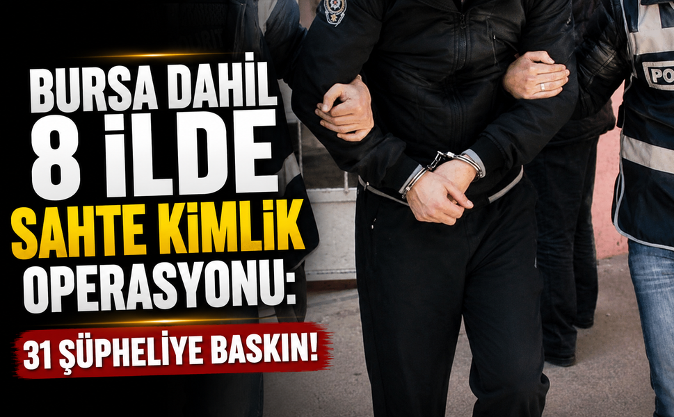 Bursa dahil 8 ilde sahte kimlik operasyonu: 31 şüpheliye baskın!