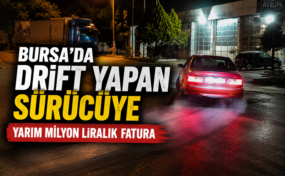 Bursa'da drift yapan sürücüye yarım milyon liralık fatura