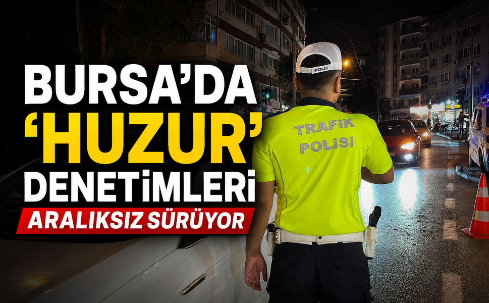 Bursa'da 'huzur' denetimleri aralıksız sürüyor