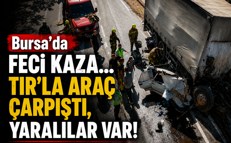 Bursa'da feci kaza... TIR'la araç çarpıştı, yaralılar var!