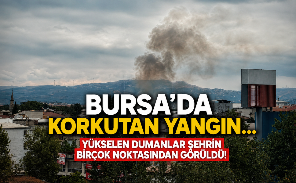 Bursa'da korkutan yangın... Yükselen dumanlar şehrin birçok noktasından görüldü!
