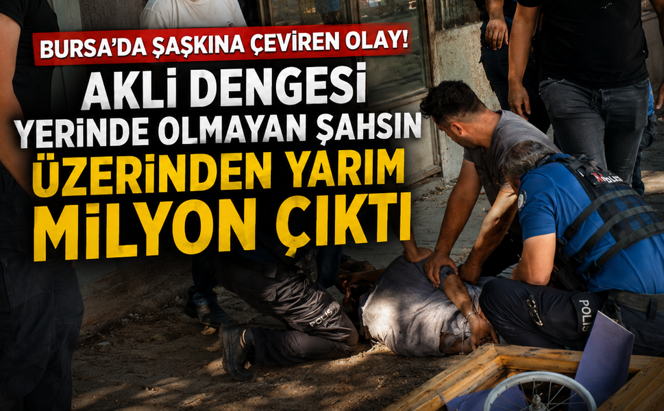 Bursa'da şaşkına çeviren olay! Akli dengesi yerinde olmayan şahsın üzerinden yarım milyon çıktı