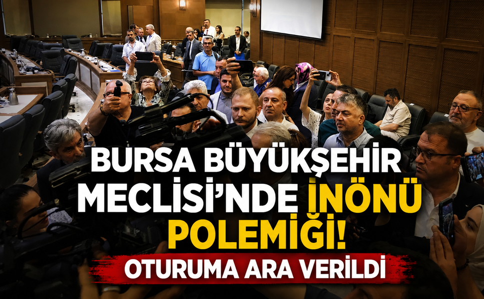 Bursa Büyükşehir Meclisi'nde İnönü polemiği! Oturuma ara verildi