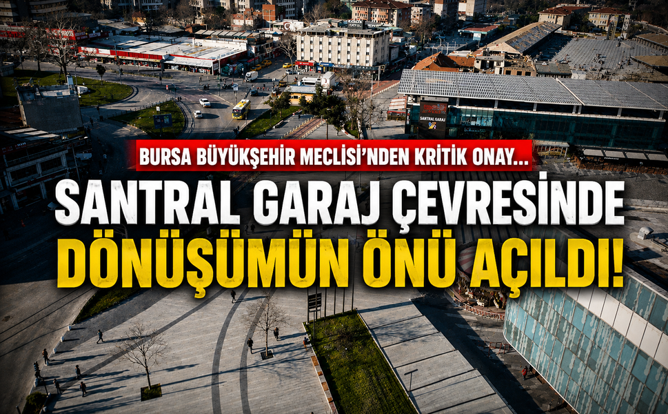 Bursa Büyükşehir Meclisi'nden kritik onay... Santral Garaj çevresinde dönüşümün önü açıldı!