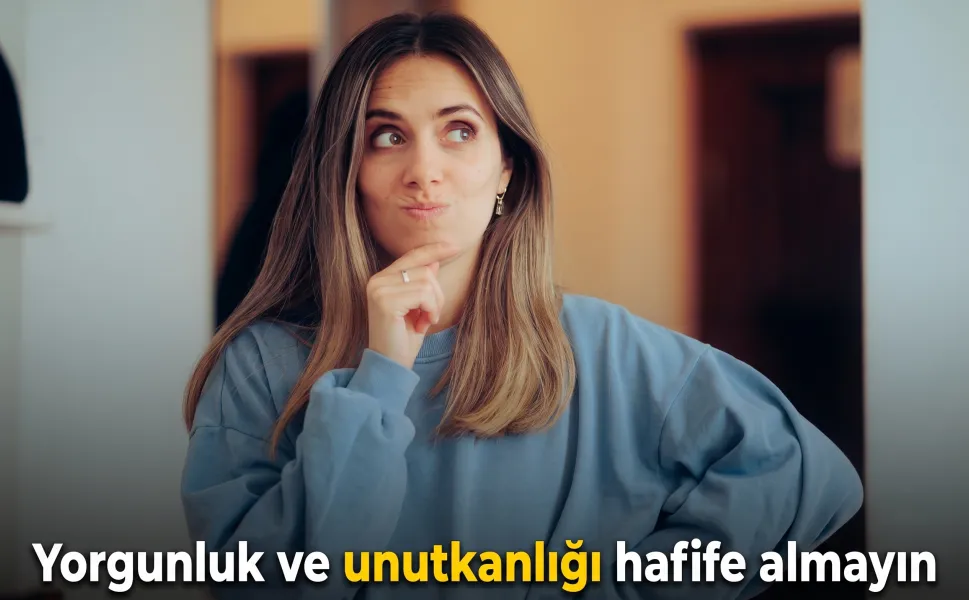 Yorgunluk ve unutkanlığı hafife almayın