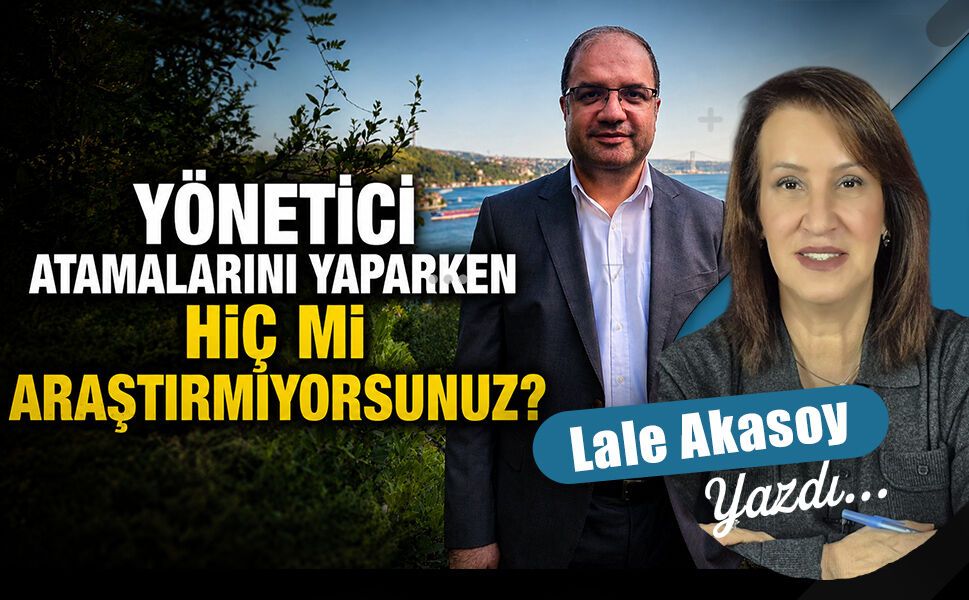Yönetici atamalarını yaparken hiç mi araştırmıyorsunuz?