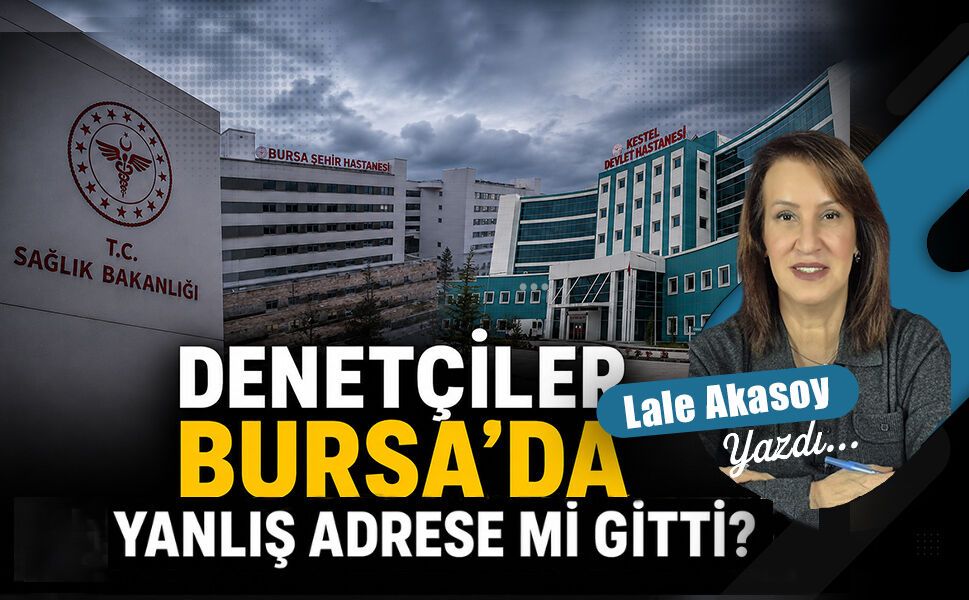 Sağlık Bakanlığının denetçileri Bursa’da yanlış hastanelere mi gitti?